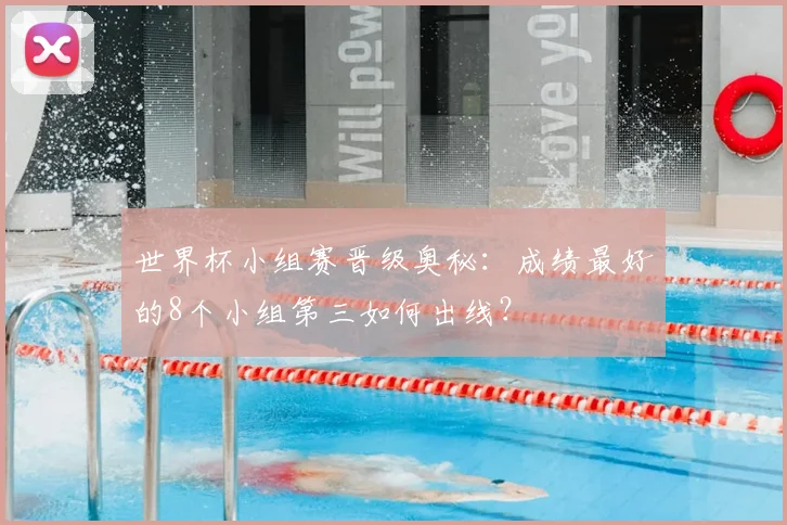 世界杯小组赛晋级奥秘:成绩最好的8个小组第三如何出线?