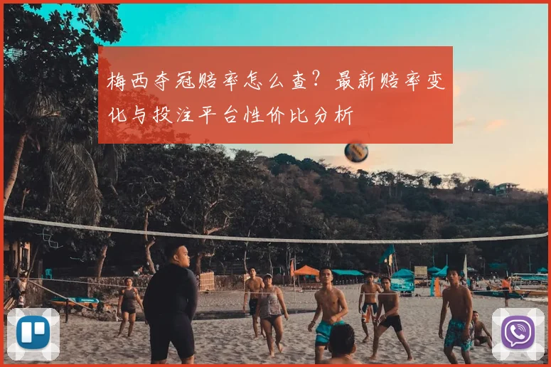 梅西夺冠赔率怎么查？最新赔率变化与投注平台性价比分析