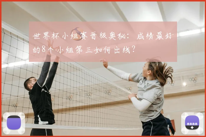 世界杯小组赛晋级奥秘:成绩最好的8个小组第三如何出线?