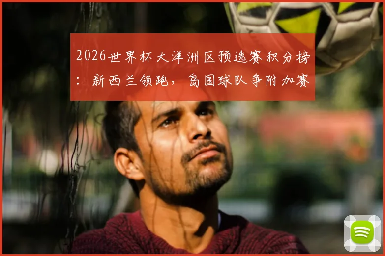 2026世界杯大洋洲区预选赛积分榜：新西兰领跑，岛国球队争附加赛资格