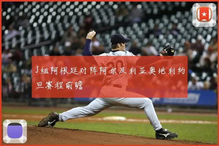 J组阿根廷对阵阿尔及利亚奥地利约旦赛程前瞻