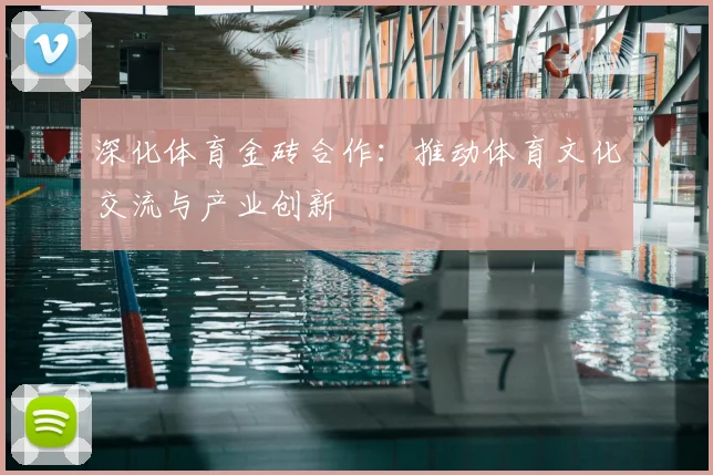 深化体育金砖合作：推动体育文化交流与产业创新