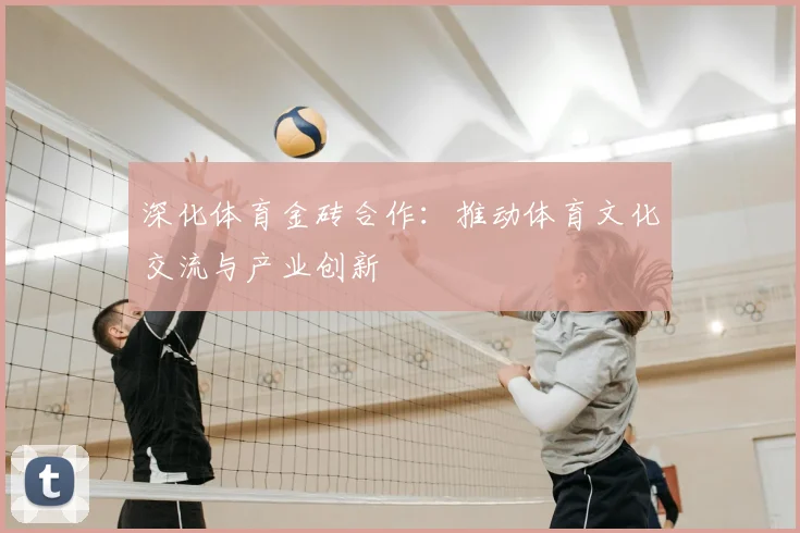 深化体育金砖合作：推动体育文化交流与产业创新