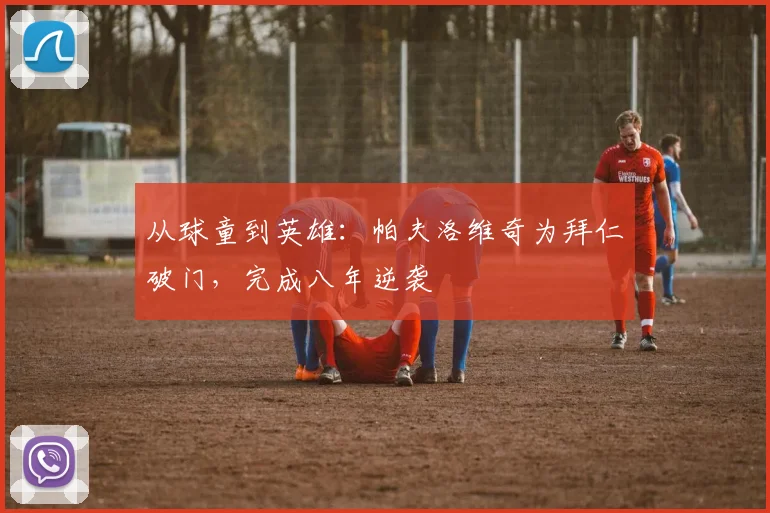 从球童到英雄：帕夫洛维奇为拜仁破门，完成八年逆袭