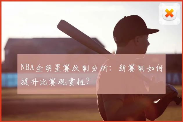 NBA全明星赛改制分析：新赛制如何提升比赛观赏性？